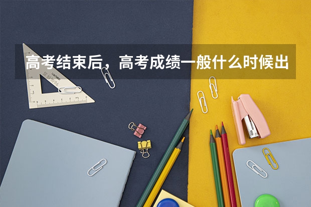高考结束后，高考成绩一般什么时候出？