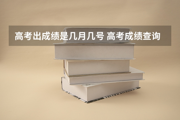 高考出成绩是几月几号 高考成绩查询时间
