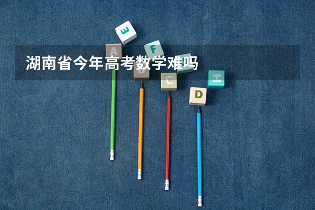 湖南省今年高考数学难吗