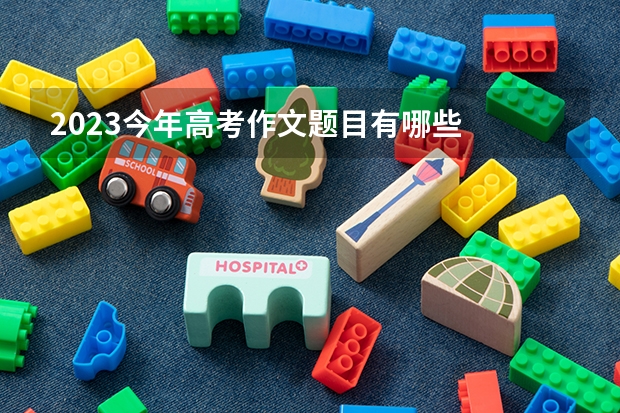 2023今年高考作文题目有哪些