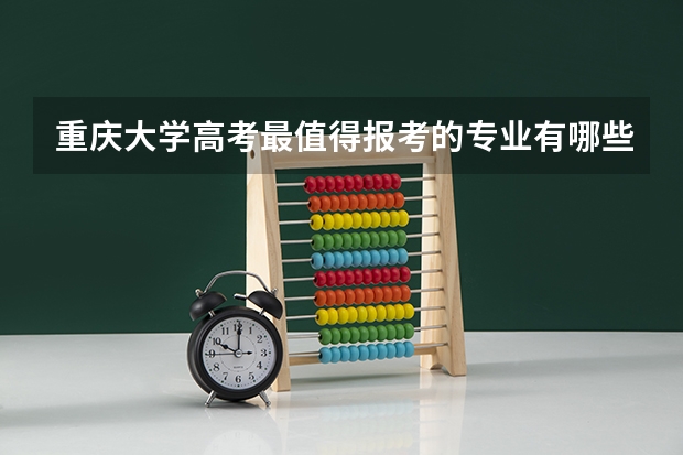 重庆大学高考最值得报考的专业有哪些?