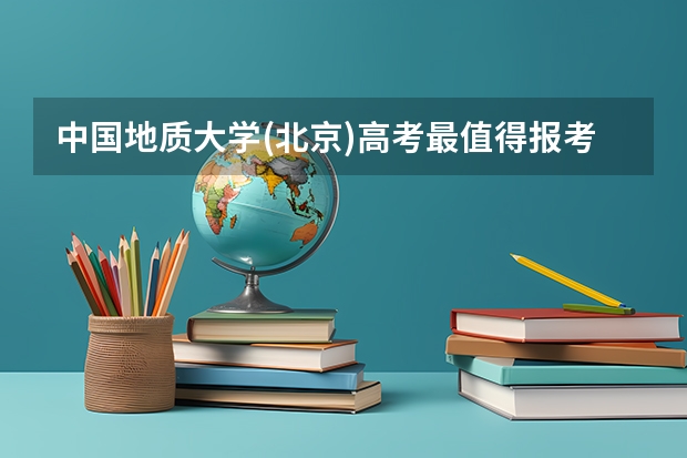 中国地质大学(北京)高考最值得报考的专业有哪些?