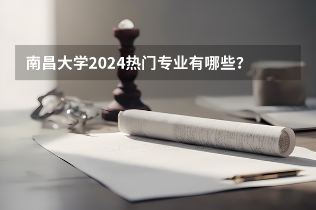 南昌大学2024热门专业有哪些？