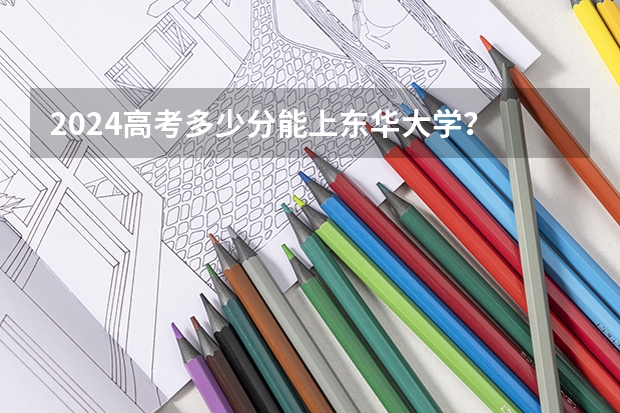 2024高考多少分能上东华大学？