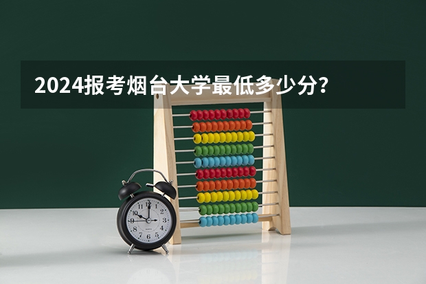 2024报考烟台大学最低多少分？