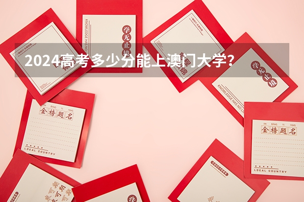 2024高考多少分能上澳门大学？