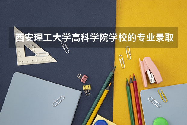 西安理工大学高科学院学校的专业录取分数高吗
