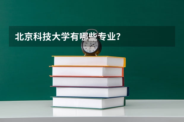 北京科技大学有哪些专业？