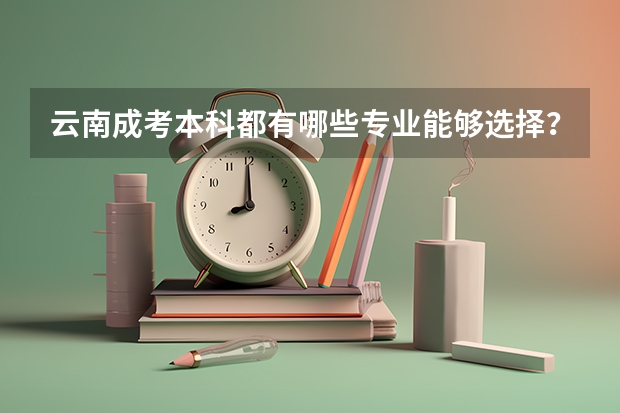 云南成考本科都有哪些专业能够选择?