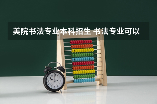 美院书法专业本科招生 书法专业可以报考那些大学?