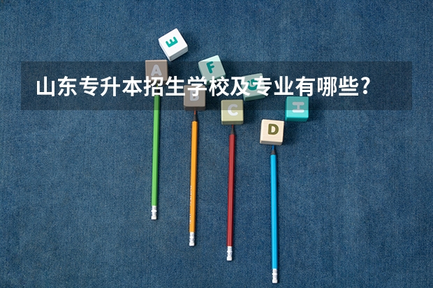 山东专升本招生学校及专业有哪些?