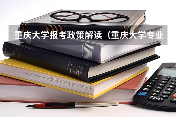 重庆大学报考政策解读（重庆大学专业排名一览表）