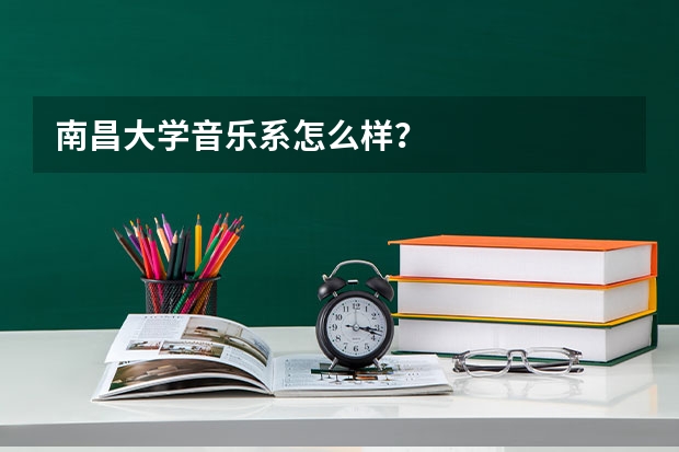 南昌大学音乐系怎么样？
