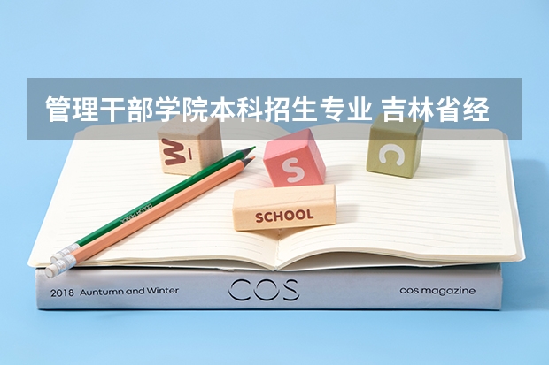 管理干部学院本科招生专业 吉林省经济管理干部学院报考政策解读