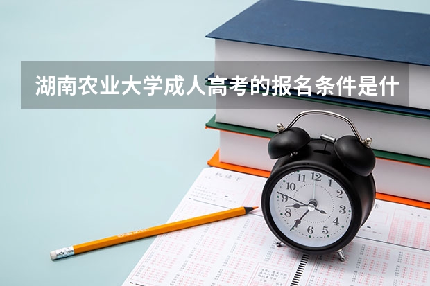 湖南农业大学成人高考的报名条件是什么？有哪些招生专业