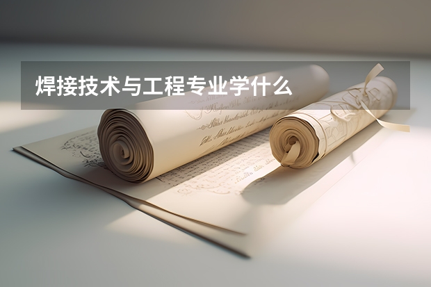 焊接技术与工程专业学什么