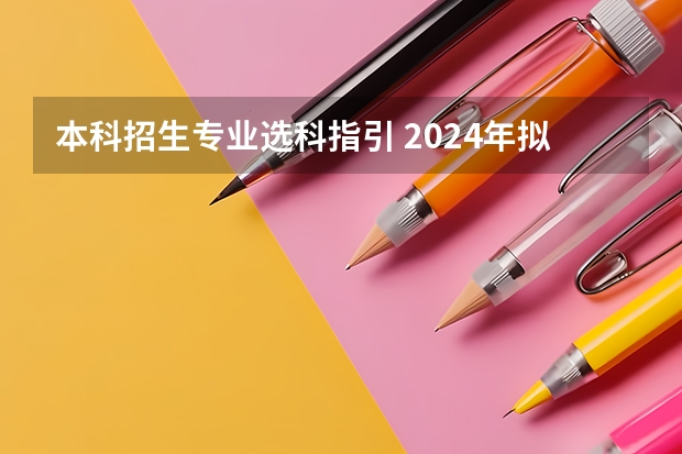 本科招生专业选科指引 2024年拟在天津招生高等学校本科专业选考科目要求