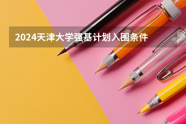 2024天津大学强基计划入围条件