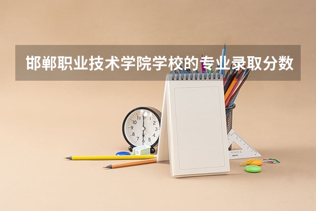 邯郸职业技术学院学校的专业录取分数高吗