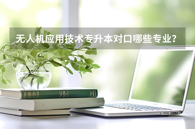 无人机应用技术专升本对口哪些专业？