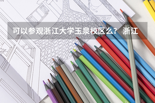 可以参观浙江大学玉泉校区么？ 浙江大学招生办电话