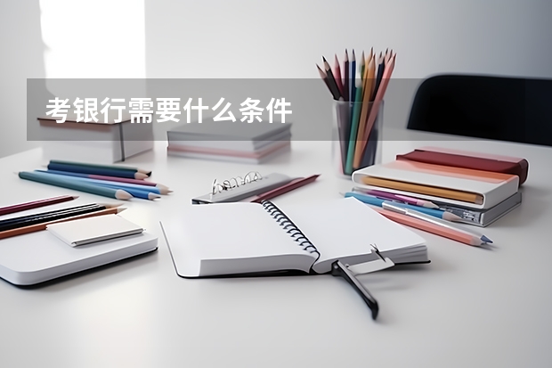 考银行需要什么条件