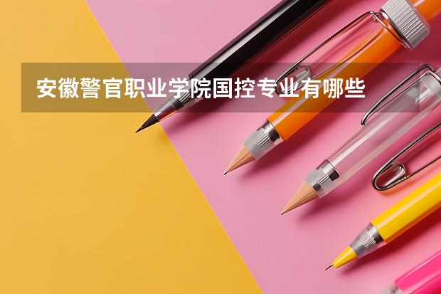 安徽警官职业学院国控专业有哪些
