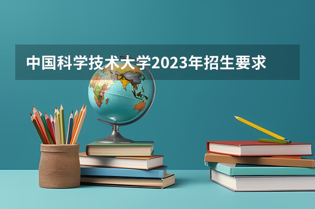中国科学技术大学2023年招生要求怎样
