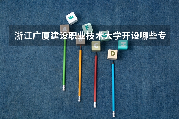 浙江广厦建设职业技术大学开设哪些专业,浙江广厦建设职业技术大学招生专业名单汇总