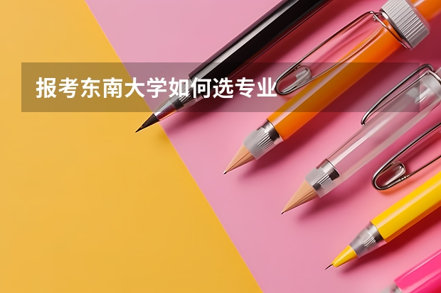 报考东南大学如何选专业