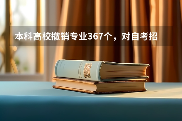 本科高校撤销专业367个，对自考招生专业会有影响吗？