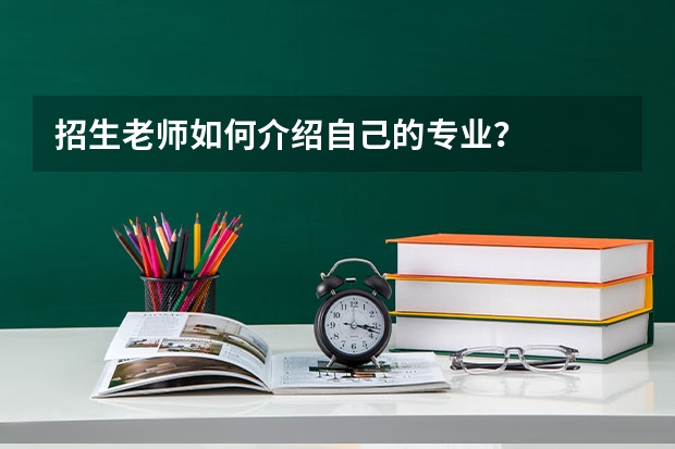 招生老师如何介绍自己的专业？