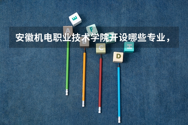 安徽机电职业技术学院开设哪些专业，安徽机电职业技术学院招生专业名单汇总