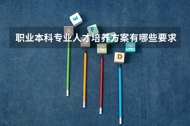 职业本科专业人才培养方案有哪些要求?