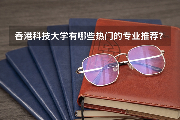 香港科技大学有哪些热门的专业推荐？