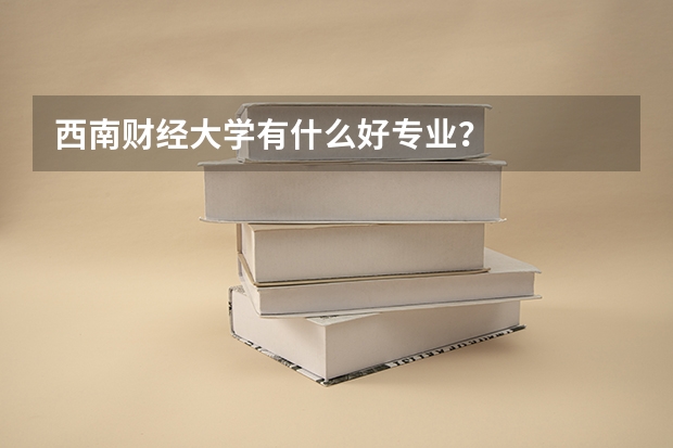 西南财经大学有什么好专业？
