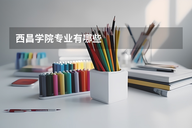 西昌学院专业有哪些