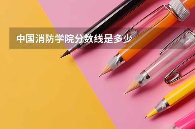 中国消防学院分数线是多少