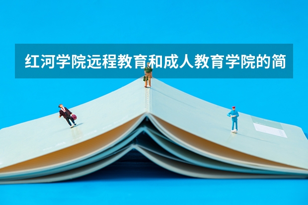 红河学院远程教育和成人教育学院的简介（红河适合女生的中专学校）