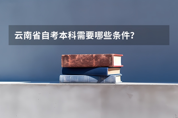 云南省自考本科需要哪些条件？