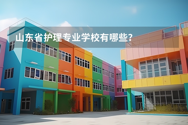 山东省护理专业学校有哪些？