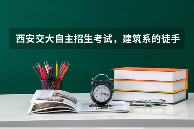 西安交大自主招生考试，建筑系的徒手画考试都是什么内容？