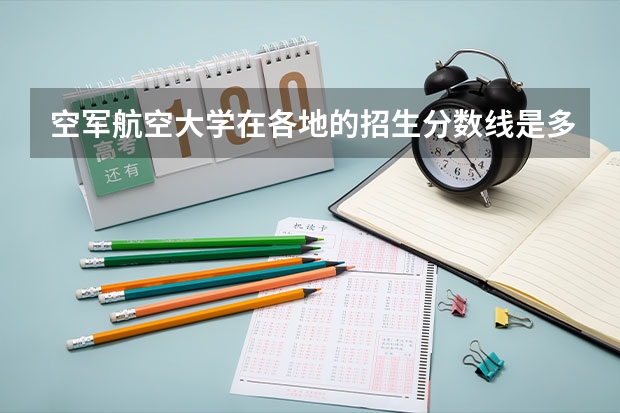 空军航空大学在各地的招生分数线是多少？