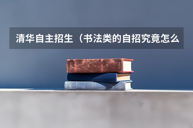 清华自主招生(书法类的自招究竟怎么个情况,需要何种水平呢?)