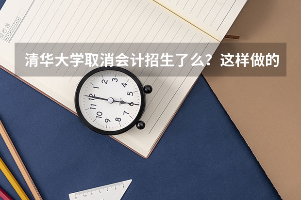 清华大学取消会计招生了么？这样做的原因是什么？