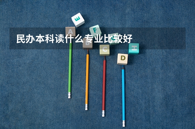 民办本科读什么专业比较好