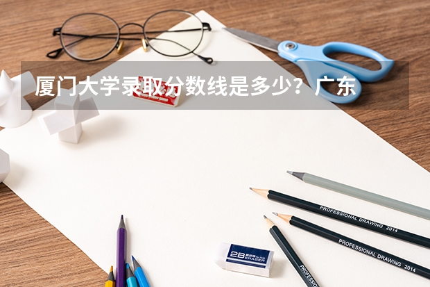 厦门大学录取分数线是多少?广东