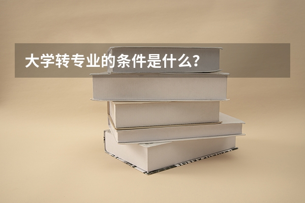 大学转专业的条件是什么？