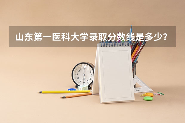 山东第一医科大学录取分数线是多少？