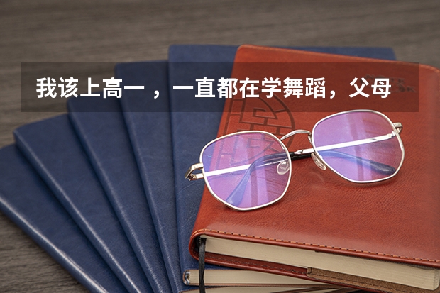 我该上高一 ,一直都在学舞蹈,父母觉得若是学习不好就艺考,舞蹈考试需要什么要求,但我想学表演怎么办